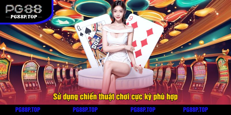 Sử dụng chiến thuật chơi cực kỳ phù hợp