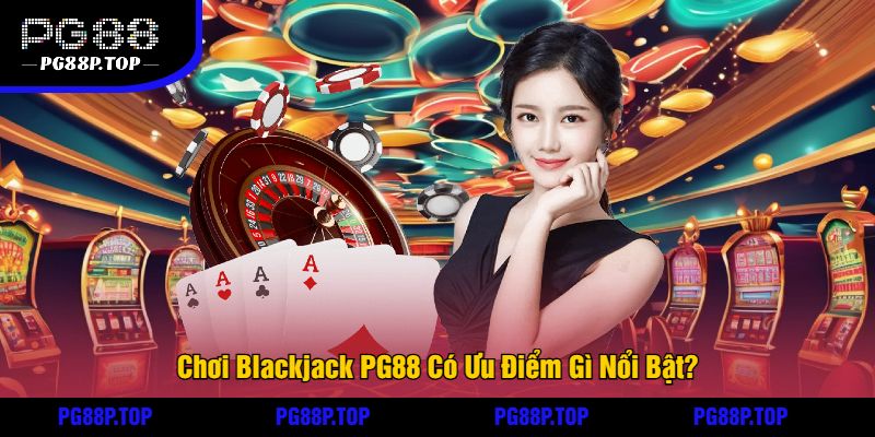 Chơi Blackjack PG88 Có Ưu Điểm Gì Nổi Bật