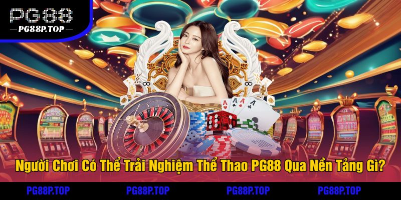 Người Chơi Có Thể Trải Nghiệm Thể Thao PG88 Qua Nền Tảng Gì?